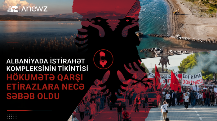 "AnewZ" izah edir: Albaniyada kurort layihəsi necə hökumət əleyhinə etirazlara çevrildi